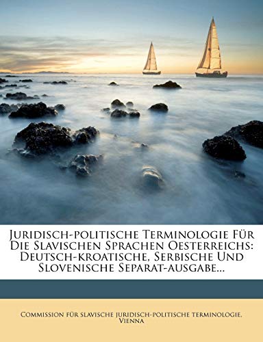 Juridisch-politische Terminologie Für Die Slavischen Sprachen Oesterreichs: Deutsch-kroatische, Serbische Und Slovenisch Juridisch-politische Terminologie Für Die Slavischen Sprachen Oesterreichs: Deutsch-kroatische, Serbische Und Slovenisch