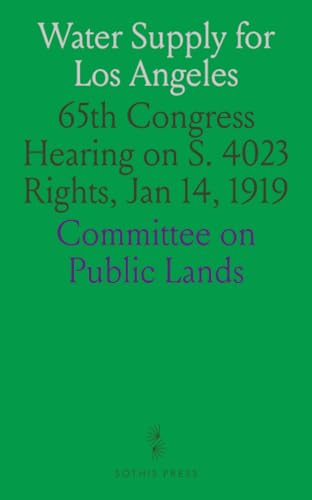 Water Supply for Los Angeles: 65th Congress Hearing on S. 4023 Rights, Jan 14, 1919 von Sothis Press