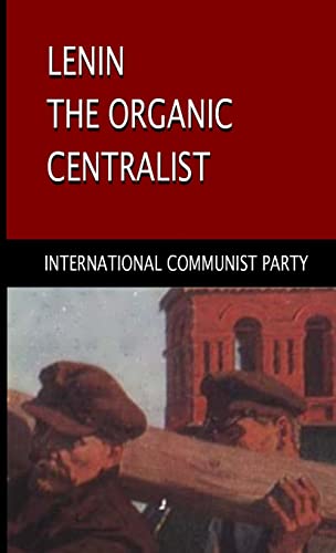 Lenin, The Organic Centralist: Organic Centralism in Lenin, The Left and the Actual Life of the Party