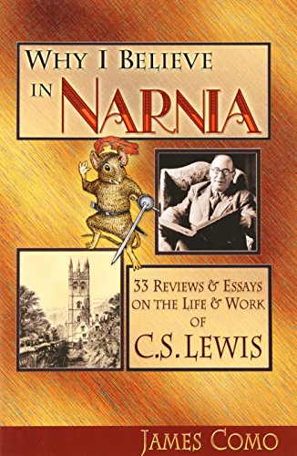Why I Believe in Narnia: 33 Reviews & Essays on the Life & Works of C.S. Lewis
