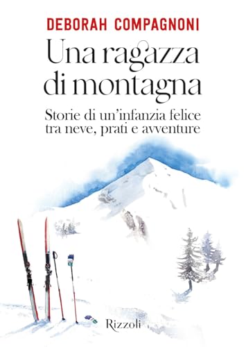 Una ragazza di montagna. Storie di un'infanzia felice tra neve, prati e avventure. Ediz. illustrata (Rizzoli Illustrati)