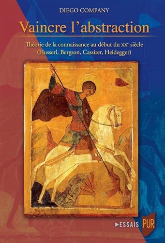 Vaincre l'abstraction: Théorie de la connaissance au début du XXe siècle (Husserl, Bergson, Cassirer, Heidegger) von PU RENNES