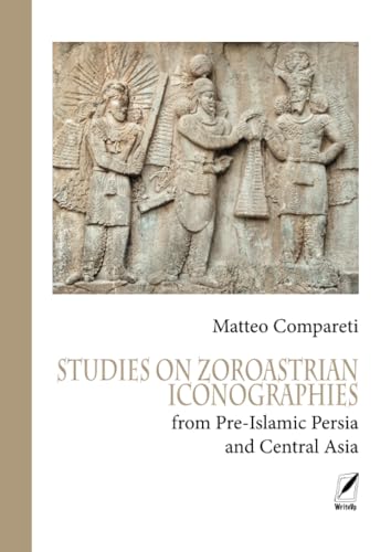 STUDIES ON ZOROASTRIAN ICONOGRAPHIES: from Pre-Islamic Persia and Central Asia (Ferdows. Collana di Studi iranici e islamici, Band 5)
