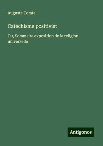 Catéchisme positivist: Ou, Sommaire exposition de la religion universelle Catéchisme positivist: Ou, Sommaire exposition de la religion universelle von Antigonos Verlag