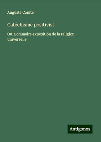 Catéchisme positivist: Ou, Sommaire exposition de la religion universelle Catéchisme positivist: Ou, Sommaire exposition de la religion universelle von Antigonos Verlag