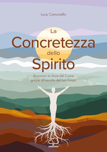 La concretezza dello spirito. Riconosci la voce del cuore grazie all’ascolto del tuo corpo von Unsolocielo