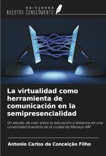 La virtualidad como herramienta de comunicación en la semipresencialidad: Un estudio de caso sobre la educación a distancia en una universidad brasileña de la ciudad de Manaus-AM von Ediciones Nuestro Conocimiento
