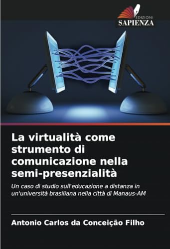 La virtualità come strumento di comunicazione nella semi-presenzialità: Un caso di studio sull'educazione a distanza in un'università brasiliana nella città di Manaus-AM von Edizioni Sapienza