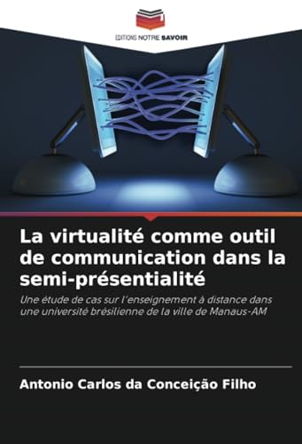 La virtualité comme outil de communication dans la semi-présentialité: Une étude de cas sur l'enseignement à distance dans une université brésilienne de la ville de Manaus-AM von Editions Notre Savoir