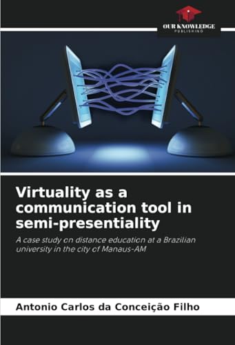Virtuality as a communication tool in semi-presentiality: A case study on distance education at a Brazilian university in the city of Manaus-AM von Our Knowledge Publishing
