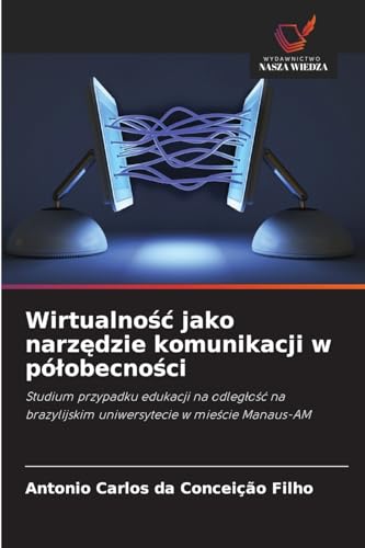 Wirtualność jako narzędzie komunikacji w półobecności: Studium przypadku edukacji na odległość na brazylijskim uniwersytecie w mieście Manaus-AM: ... uniwersytecie w mie¿cie Manaus-AM von Wydawnictwo Nasza Wiedza