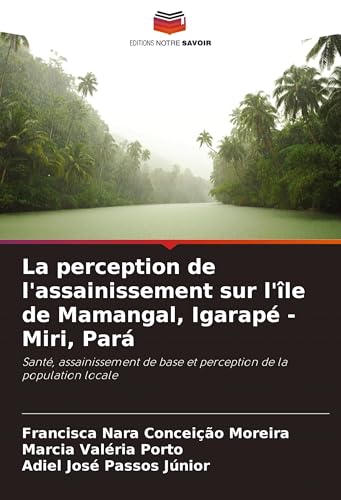 La perception de l'assainissement sur l'île de Mamangal, Igarapé - Miri, Pará: Santé, assainissement de base et perception de la population locale von Editions Notre Savoir