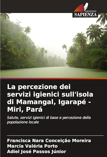 La percezione dei servizi igienici sull'isola di Mamangal, Igarapé - Miri, Pará: Salute, servizi igienici di base e percezione della popolazione locale von Edizioni Sapienza