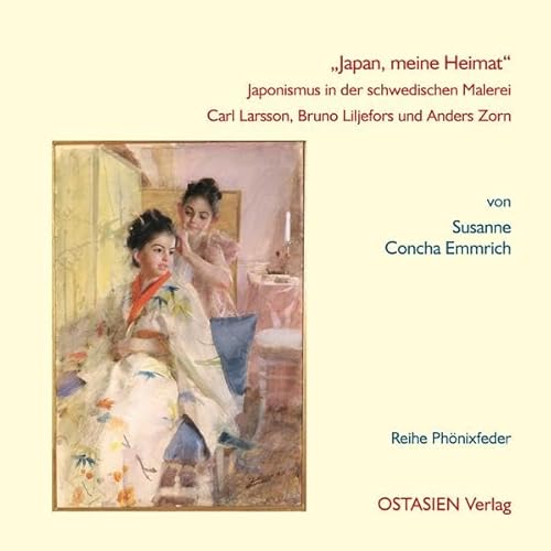 "Japan, meine Heimat": Japonismus in der schwedischen Malere. Carl Larsson, Bruno Liljefors und Anders Zorn (Reihe Phönixfeder)