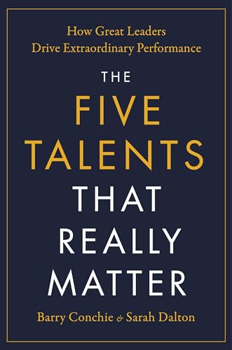 The Five Talents That Really Matter: How Great Leaders Drive Extraordinary Performance