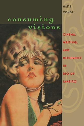 Consuming Visions: Cinema, Writing, and Modernity in Rio De Janeiro (New World Studies)