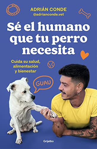 Sé el humano que tu perro necesita. Cuida su salud, alimentación y bienestar: Cuida Su Salud, Alimentación Y Bienestar / Take Care of Its Health, Nutrition, and Well-being (Estilo de vida) von Grijalbo
