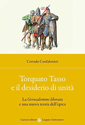 Torquato Tasso e il desiderio di unità. La «Gerusalemme liberata» e una nuova teoria dell'epica (Lingue e letterature Carocci)