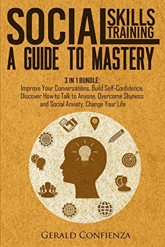 Social Skills Training: A Guide to Mastery. 3 in 1 Bundle. Improve Your Conversations, Build Self-Confidence, Discover How to Talk to Anyone, Overcome Shyness and Social Anxiety, Change Your Life
