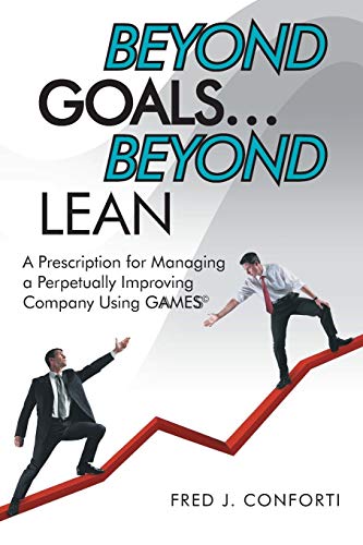 Beyond Goals . . . Beyond Lean: A Prescription for Managing a Perpetually Improving Company Using GAAMESS©: A Prescription for Managing a Perpetually Improving Company Using Gaamess(c) von Archway Publishing