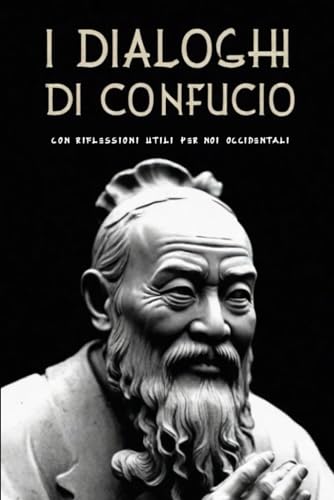 I DIALOGHI DI CONFUCIO: Versione Completa + Riflessioni utili per noi Occidentali