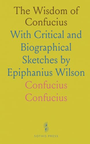 The Wisdom of Confucius: With Critical and Biographical Sketches by Epiphanius Wilson The Wisdom of Confucius: With Critical and Biographical Sketches by Epiphanius Wilson von Sothis Press