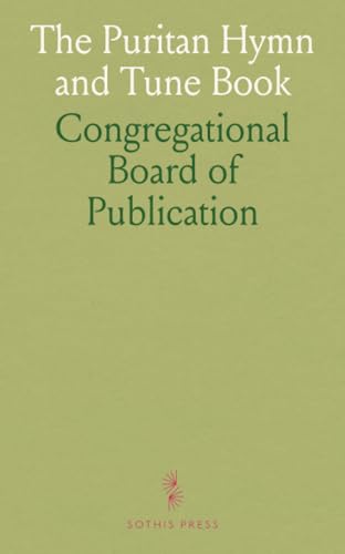 The Puritan Hymn and Tune Book: Designed for Congregational Singing, Social Meetings, and the Family von Sothis Press