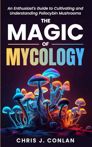 The Magic of Mycology: An Enthusiast's Guide to Cultivating and Understanding Psilocybin Mushrooms