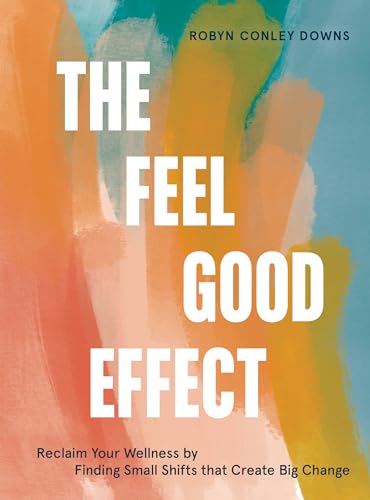 The Feel Good Effect: Reclaim Your Wellness by Finding Small Shifts that Create Big Change von Ten Speed Press
