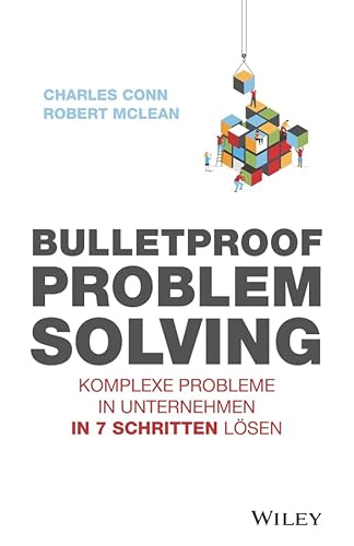 Bulletproof Problem Solving: Komplexe Probleme in Unternehmen in 7 Schritten lösen