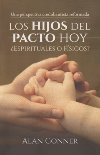 Los Hijos del Pacto Hoy: ¿Espirituales o Físicos?: Una perspectiva credobautista reformada Los Hijos del Pacto Hoy: ¿Espirituales o Físicos?: Una perspectiva credobautista reformada