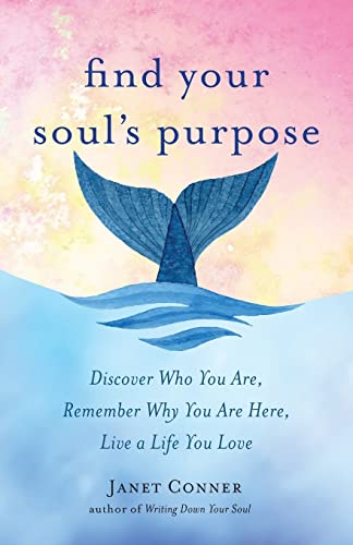 Find Your Soul's Purpose: Discover Who You Are, Remember Why You Are Here, Live a Life You Love (Find Your Purpose in Life)