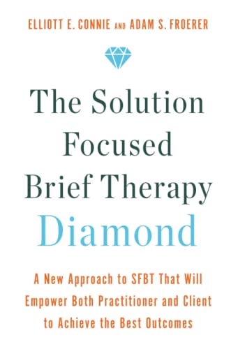 The Solution Focused Brief Therapy Diamond: A New Approach to SFBT That Will Empower Both Practitioner and Client to Achieve the Best Outcomes