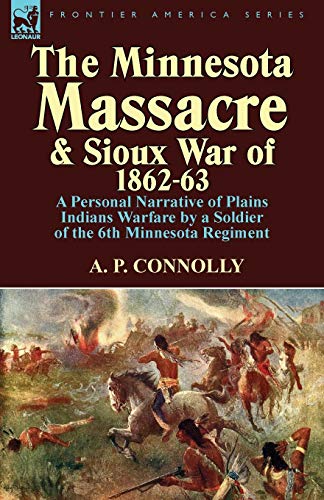 The Minnesota Massacre and Sioux War of 1862-63: A Personal Narrative of Plains Indians Warfare by a Soldier of the 6th Minnesota Regiment