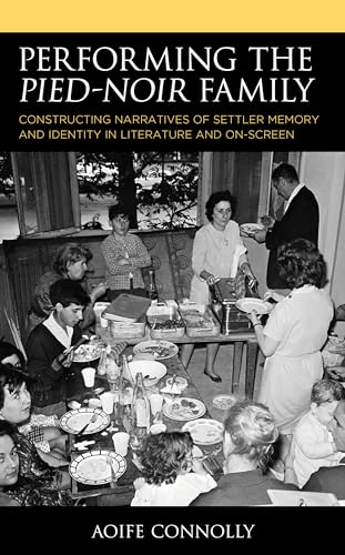 Performing the Pied-Noir Family: Constructing Narratives of Settler Memory and Identity in Literature and On-Screen (After the Empire: the Francophone World and Postcolonial France) von Lexington Books