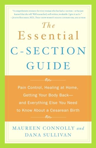 The Essential C-Section Guide: Pain Control, Healing at Home, Getting Your Body Back, and Everything Else You Need to Know About a Cesarean Birth The Essential C-Section Guide: Pain Control, Healing at Home, Getting Your Body Back, and Everything Else You Need to Know About a Cesarean Birth