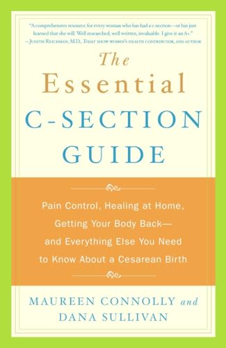 The Essential C-Section Guide: Pain Control, Healing at Home, Getting Your Body Back, and Everything Else You Need to Know About a Cesarean Birth