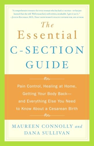 The Essential C-Section Guide: Pain Control, Healing at Home, Getting Your Body Back, and Everything Else You Need to Know About a Cesarean Birth The Essential C-Section Guide: Pain Control, Healing at Home, Getting Your Body Back, and Everything Else You Need to Know About a Cesarean Birth