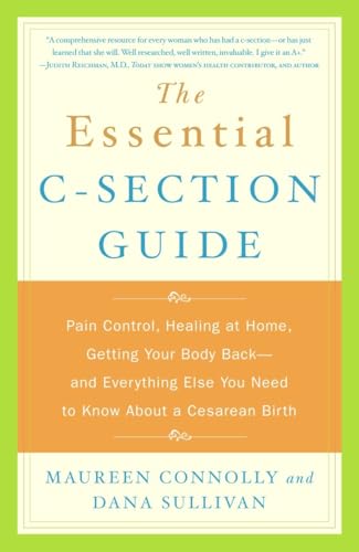 The Essential C-Section Guide: Pain Control, Healing at Home, Getting Your Body Back, and Everything Else You Need to Know About a Cesarean Birth