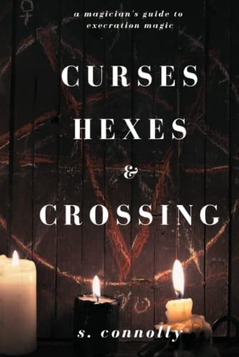 Curses, Hexes & Crossing: A Magician's Guide to Execration Magick