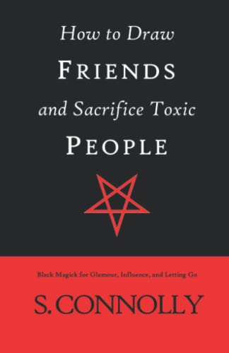 How to Draw Friends and Sacrifice Toxic People: Black Magick for Glamour, Influence, and Letting Go How to Draw Friends and Sacrifice Toxic People: Black Magick for Glamour, Influence, and Letting Go von Independently Published