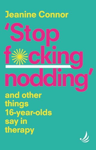Stop F*cking Nodding: And other things 16-year-olds say in therapy