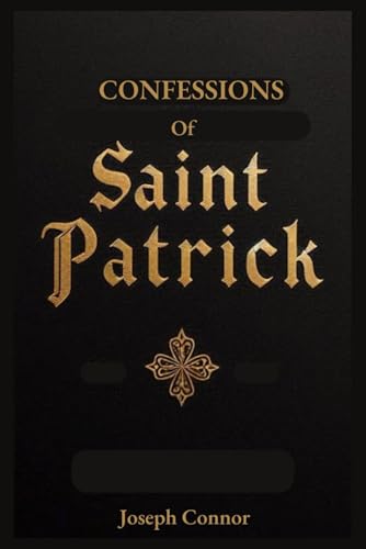 Confessions of Saint Patrick: From Abduction and Enslavement to Freedom, Missionary Work, Final Prayer and Everything In-between. von Independently published