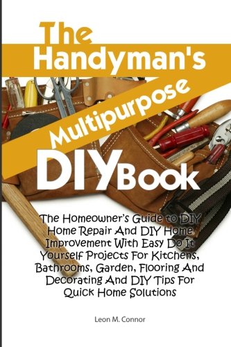 The Handyman?s Multipurpose DIY Book: The Homeowner’s Guide to DIY Home Repair And DIY Home Improvement With Easy Do It Yourself Projects For ... And DIY Tips For Quick Home Solutions von CreateSpace Independent Publishing Platform