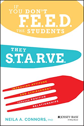 If You Don't Feed the Students, They Starve: Improving Attitude and Achievement through Positive Relationships If You Don't Feed the Students, They Starve: Improving Attitude and Achievement through Positive Relationships