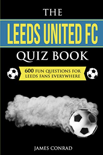 The Leeds United FC Quiz Book: 600 Fun Questions For Leeds Fans Everywhere (Quizzes For Football Fans, Band 6) von Blue Yonder Books