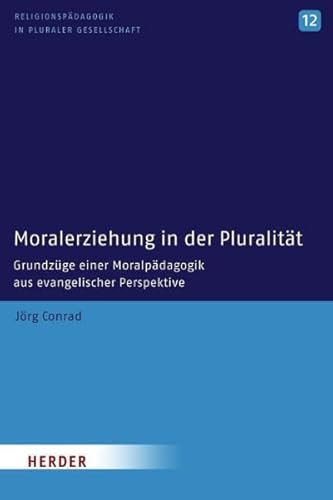 Moralerziehung in der Pluralität: Grundzüge einer Moralpädagogik aus evangelischer Perspektive (Religionspädagogik in pluraler Gesellschaft) von VERLAG HERDER GMBH