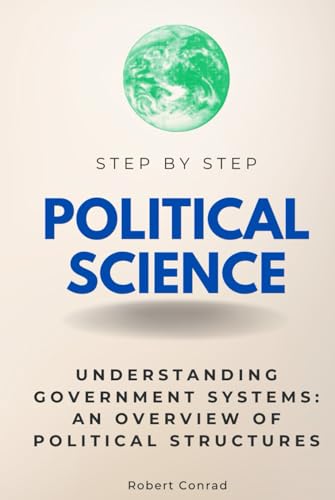 Political Science Step by Step: Understanding Government Systems: An Overview of Political Structures (Step By Step Subject Guides) von Independently published