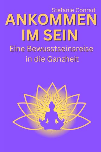 Ankommen im Sein: Eine Bewusstseinsreise in die Ganzheit von Independently published