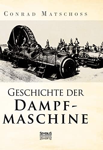 Geschichte der Dampfmaschine: Ihre kulturelle Bedeutung, technische Entwicklung und ihre grossen Männer